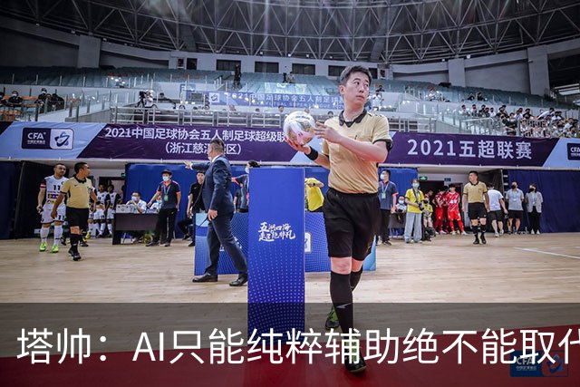 塔帅：AI只能纯粹辅助绝不能取代直觉 我们从未考虑将道曼外租